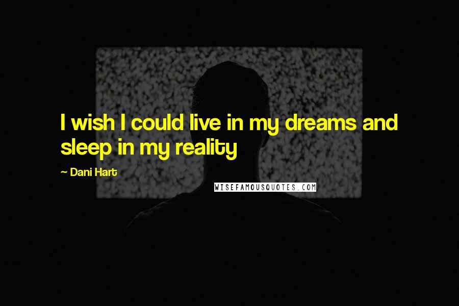 Dani Hart Quotes: I wish I could live in my dreams and sleep in my reality