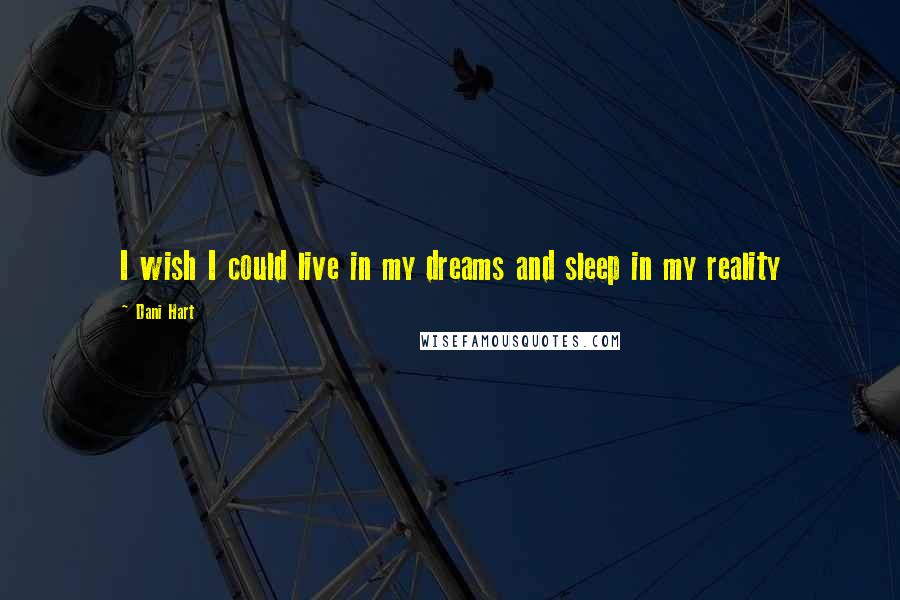 Dani Hart Quotes: I wish I could live in my dreams and sleep in my reality