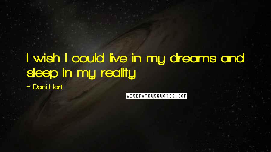 Dani Hart Quotes: I wish I could live in my dreams and sleep in my reality