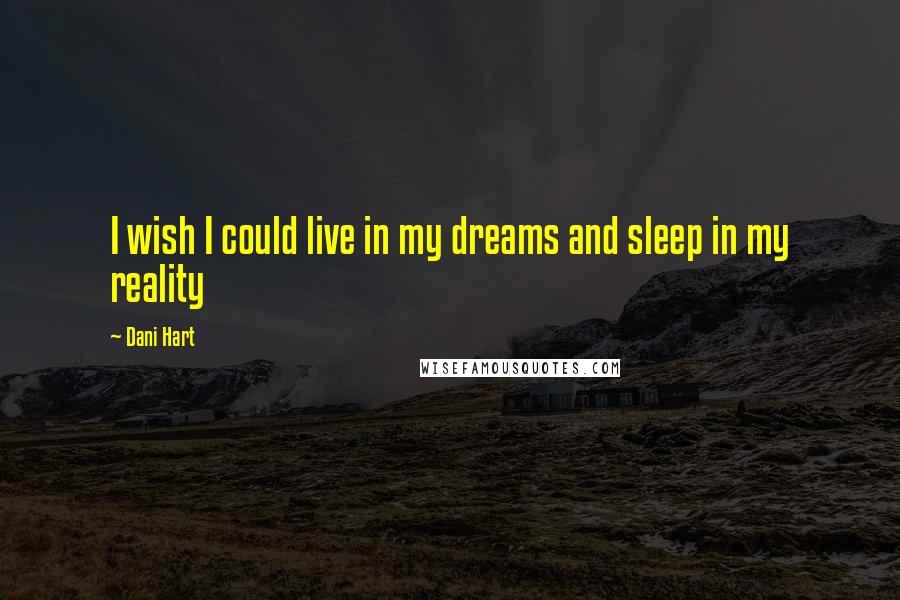 Dani Hart Quotes: I wish I could live in my dreams and sleep in my reality