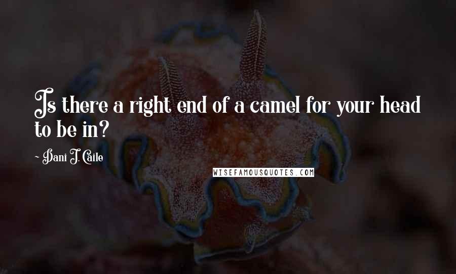 Dani J. Caile Quotes: Is there a right end of a camel for your head to be in?