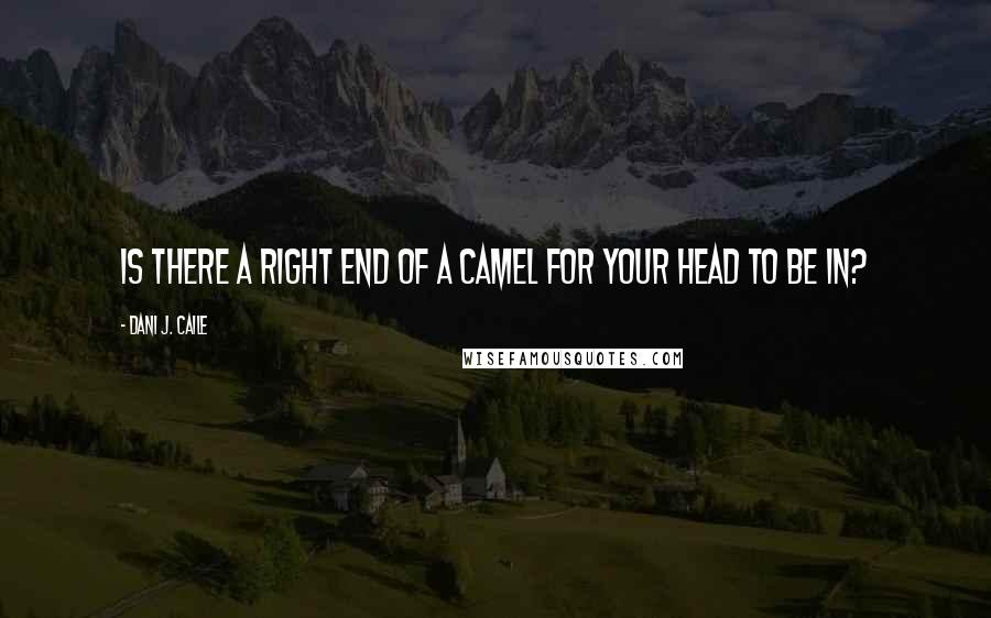 Dani J. Caile Quotes: Is there a right end of a camel for your head to be in?