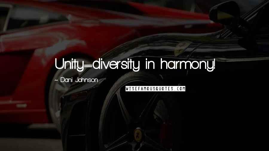 Dani Johnson Quotes: Unity=diversity in harmony!