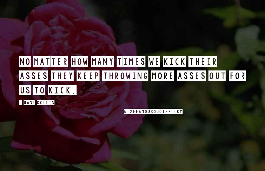 Dani Kollin Quotes: no matter how many times we kick their asses they keep throwing more asses out for us to kick.