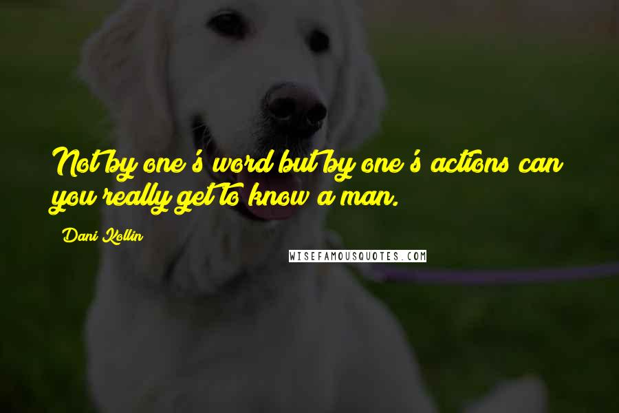 Dani Kollin Quotes: Not by one's word but by one's actions can you really get to know a man.