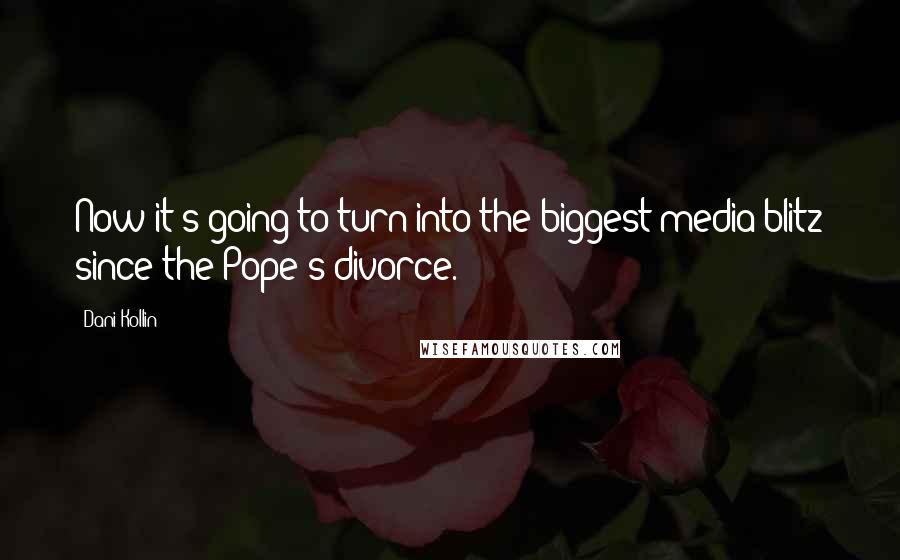 Dani Kollin Quotes: Now it's going to turn into the biggest media blitz since the Pope's divorce.