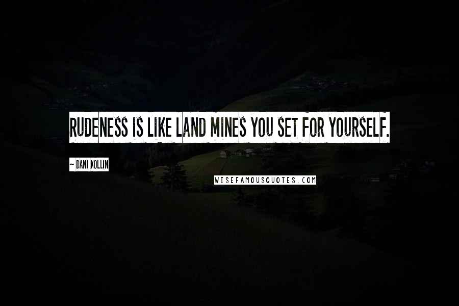 Dani Kollin Quotes: Rudeness is like land mines you set for yourself.