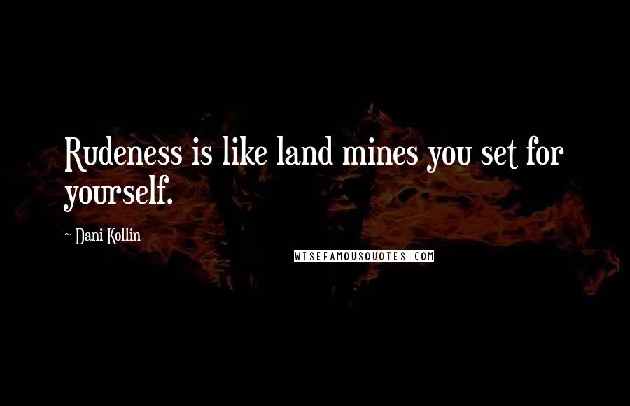 Dani Kollin Quotes: Rudeness is like land mines you set for yourself.