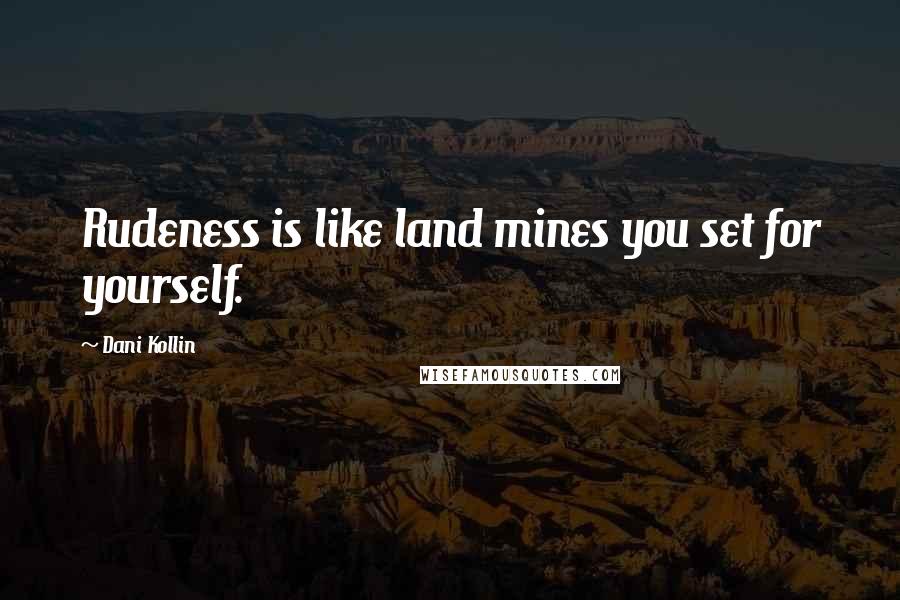 Dani Kollin Quotes: Rudeness is like land mines you set for yourself.