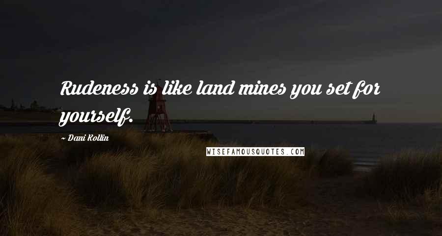 Dani Kollin Quotes: Rudeness is like land mines you set for yourself.