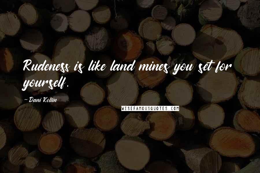 Dani Kollin Quotes: Rudeness is like land mines you set for yourself.