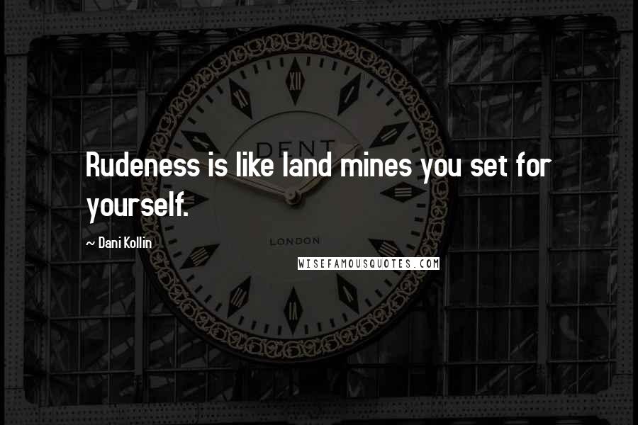 Dani Kollin Quotes: Rudeness is like land mines you set for yourself.