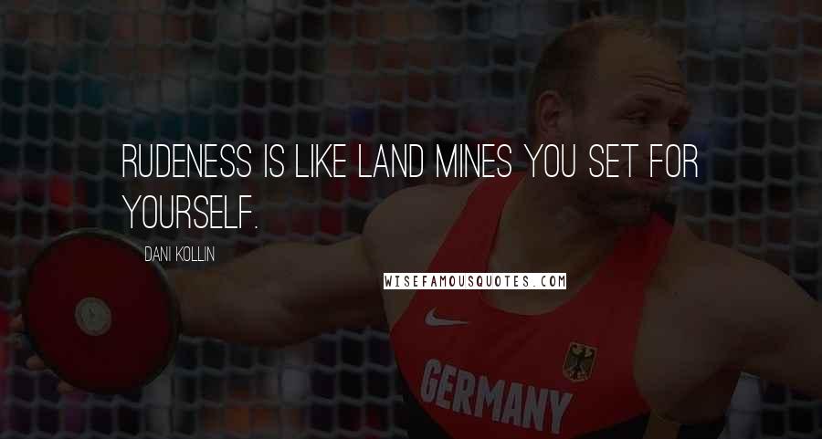 Dani Kollin Quotes: Rudeness is like land mines you set for yourself.
