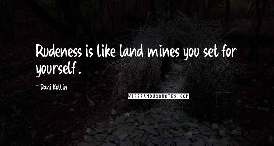 Dani Kollin Quotes: Rudeness is like land mines you set for yourself.