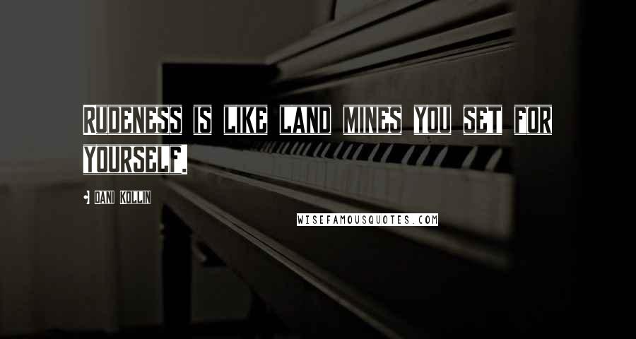 Dani Kollin Quotes: Rudeness is like land mines you set for yourself.