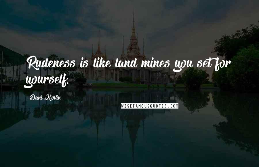 Dani Kollin Quotes: Rudeness is like land mines you set for yourself.