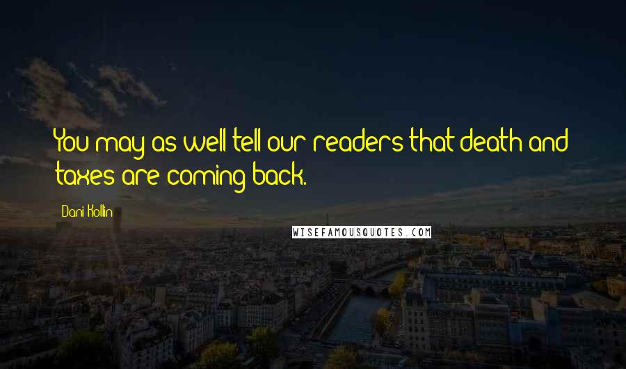 Dani Kollin Quotes: You may as well tell our readers that death and taxes are coming back.