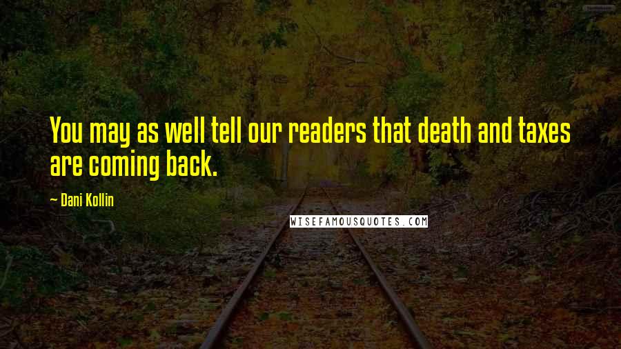 Dani Kollin Quotes: You may as well tell our readers that death and taxes are coming back.