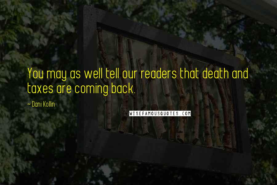 Dani Kollin Quotes: You may as well tell our readers that death and taxes are coming back.