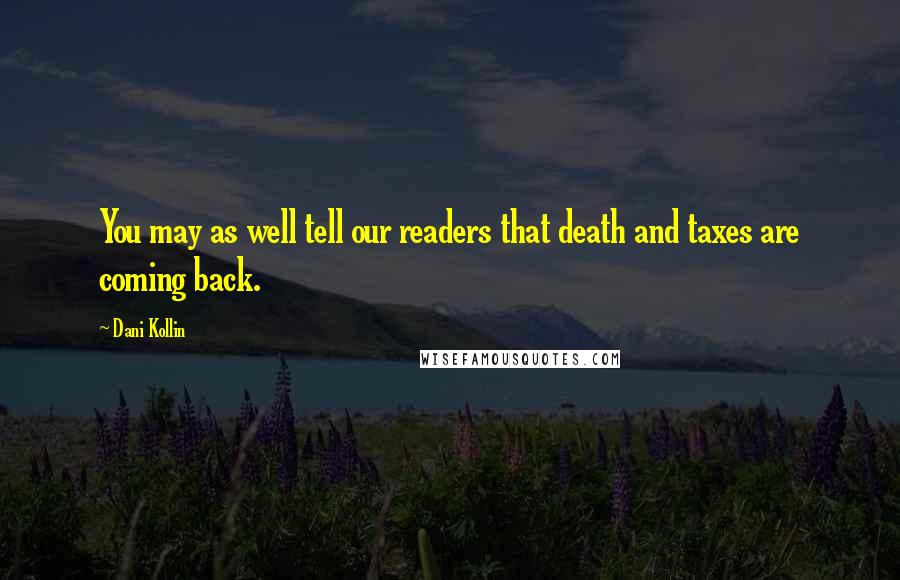 Dani Kollin Quotes: You may as well tell our readers that death and taxes are coming back.