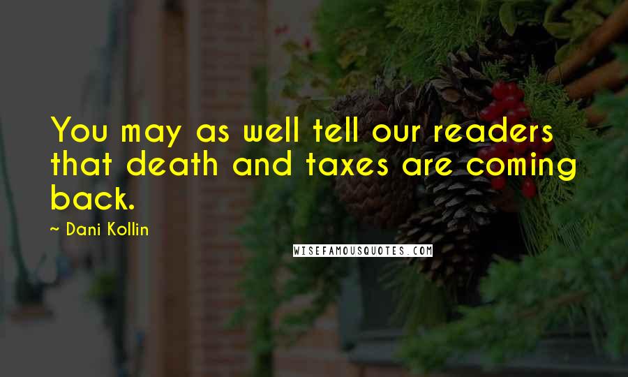 Dani Kollin Quotes: You may as well tell our readers that death and taxes are coming back.