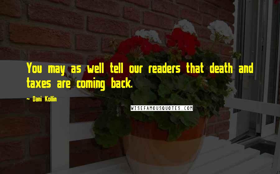 Dani Kollin Quotes: You may as well tell our readers that death and taxes are coming back.