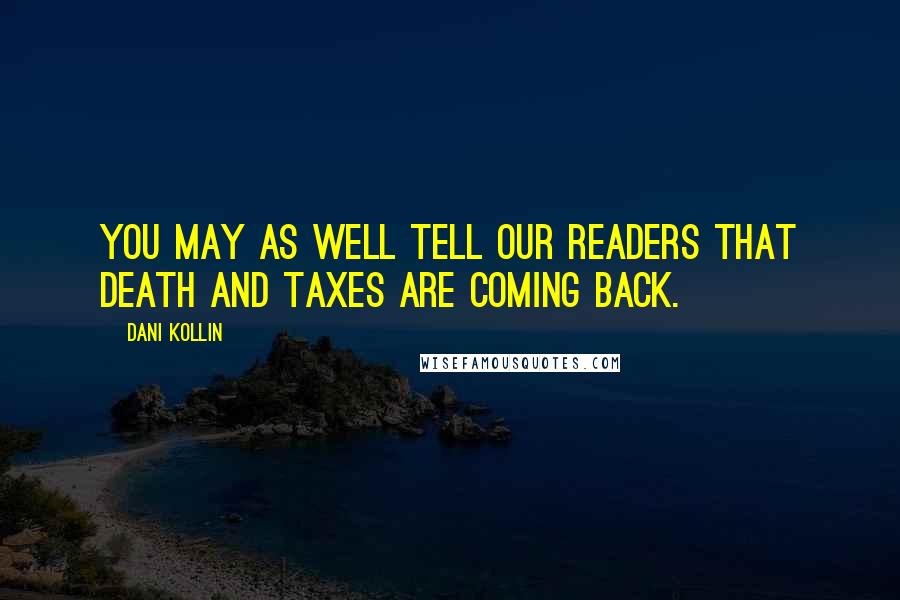 Dani Kollin Quotes: You may as well tell our readers that death and taxes are coming back.