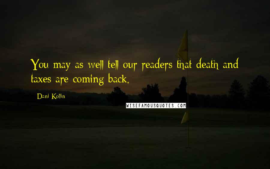 Dani Kollin Quotes: You may as well tell our readers that death and taxes are coming back.