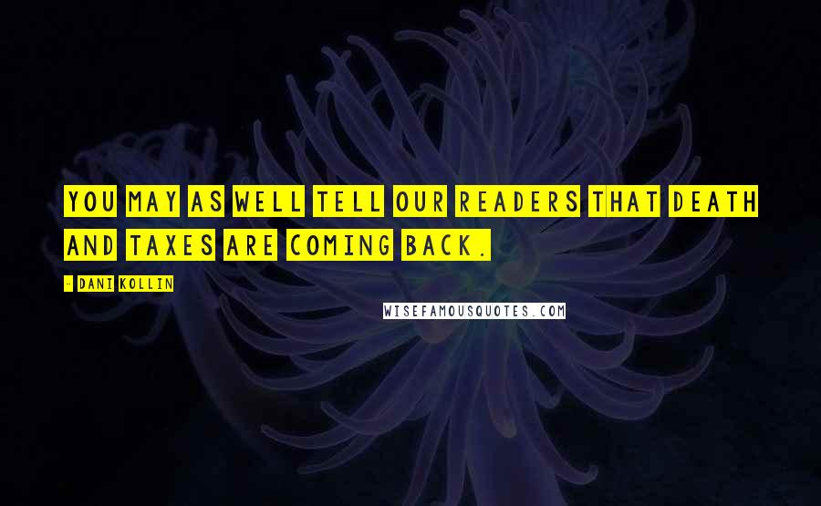 Dani Kollin Quotes: You may as well tell our readers that death and taxes are coming back.