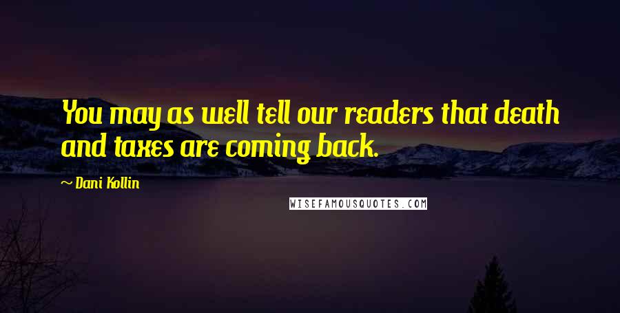 Dani Kollin Quotes: You may as well tell our readers that death and taxes are coming back.