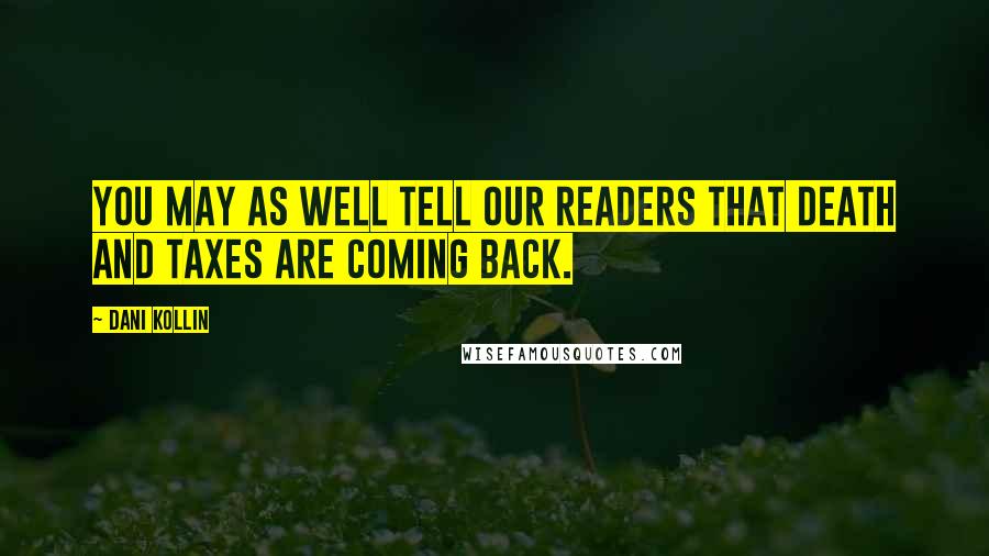 Dani Kollin Quotes: You may as well tell our readers that death and taxes are coming back.