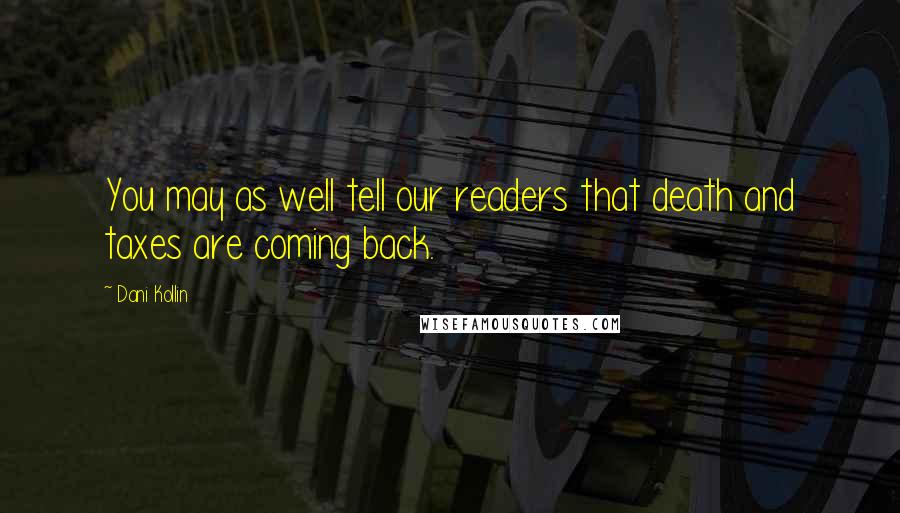 Dani Kollin Quotes: You may as well tell our readers that death and taxes are coming back.
