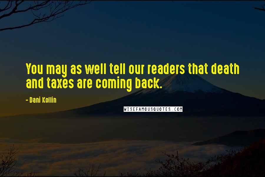 Dani Kollin Quotes: You may as well tell our readers that death and taxes are coming back.