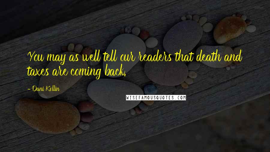 Dani Kollin Quotes: You may as well tell our readers that death and taxes are coming back.