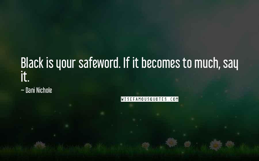 Dani Nichole Quotes: Black is your safeword. If it becomes to much, say it.