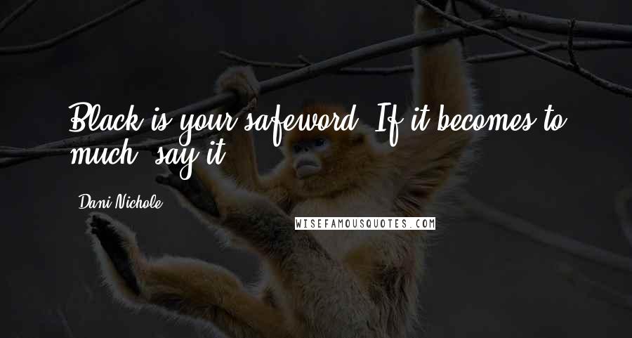 Dani Nichole Quotes: Black is your safeword. If it becomes to much, say it.