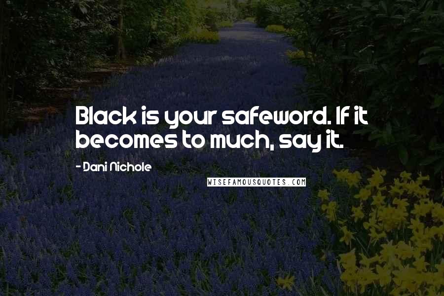 Dani Nichole Quotes: Black is your safeword. If it becomes to much, say it.