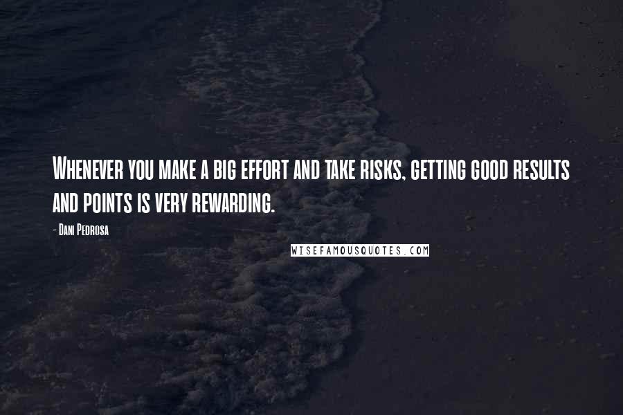 Dani Pedrosa Quotes: Whenever you make a big effort and take risks, getting good results and points is very rewarding.