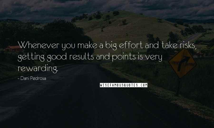 Dani Pedrosa Quotes: Whenever you make a big effort and take risks, getting good results and points is very rewarding.