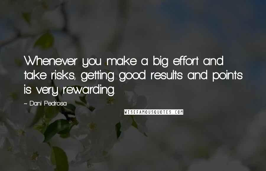 Dani Pedrosa Quotes: Whenever you make a big effort and take risks, getting good results and points is very rewarding.