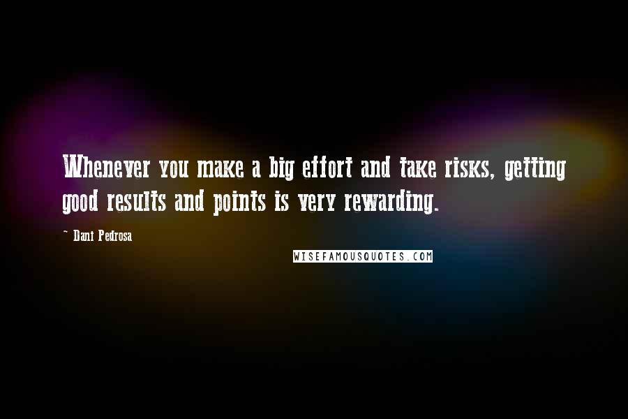 Dani Pedrosa Quotes: Whenever you make a big effort and take risks, getting good results and points is very rewarding.