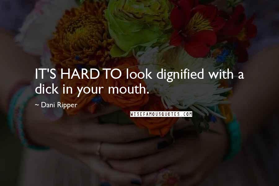 Dani Ripper Quotes: IT'S HARD TO look dignified with a dick in your mouth.