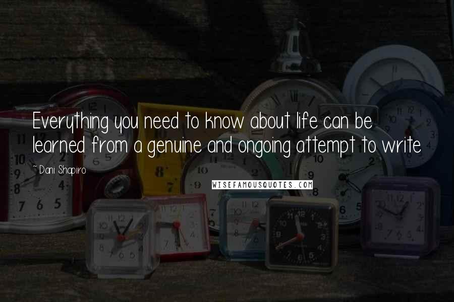 Dani Shapiro Quotes: Everything you need to know about life can be learned from a genuine and ongoing attempt to write