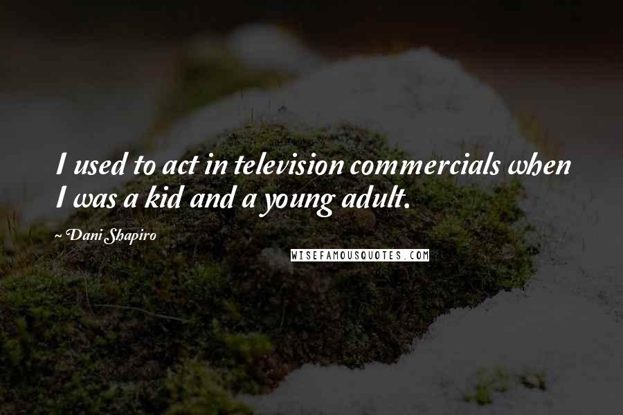 Dani Shapiro Quotes: I used to act in television commercials when I was a kid and a young adult.