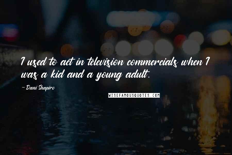 Dani Shapiro Quotes: I used to act in television commercials when I was a kid and a young adult.