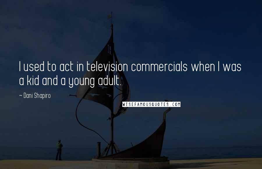 Dani Shapiro Quotes: I used to act in television commercials when I was a kid and a young adult.
