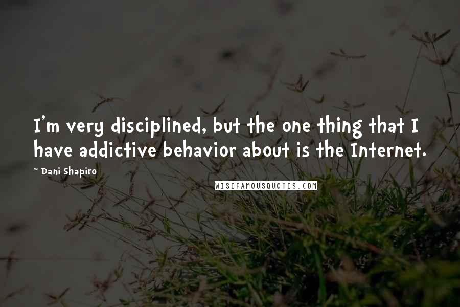 Dani Shapiro Quotes: I'm very disciplined, but the one thing that I have addictive behavior about is the Internet.