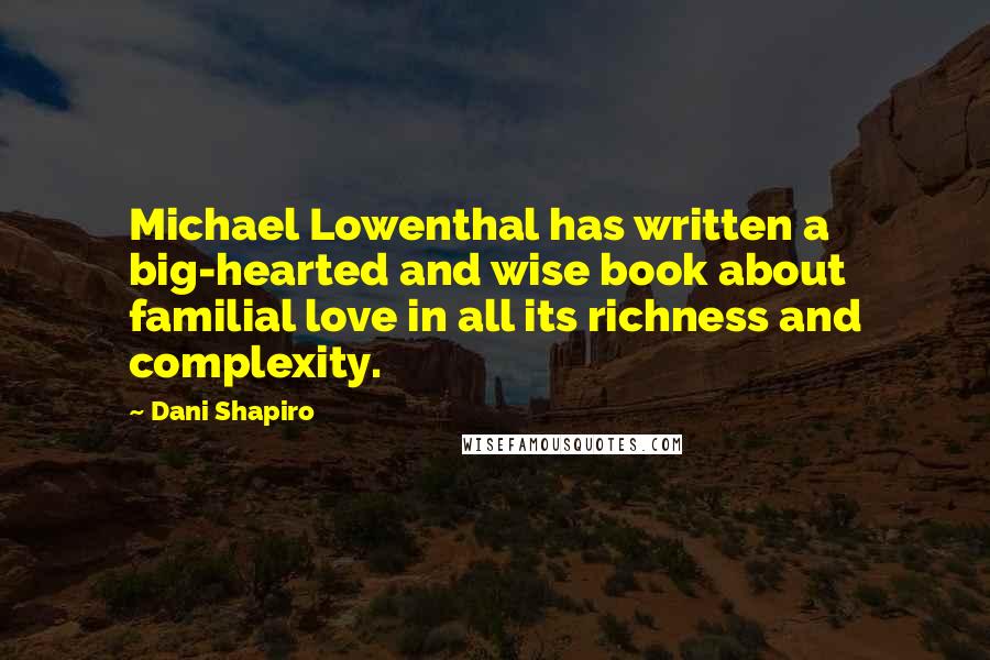 Dani Shapiro Quotes: Michael Lowenthal has written a big-hearted and wise book about familial love in all its richness and complexity.