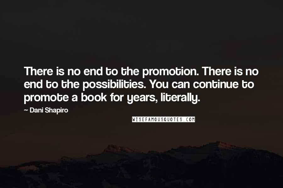 Dani Shapiro Quotes: There is no end to the promotion. There is no end to the possibilities. You can continue to promote a book for years, literally.