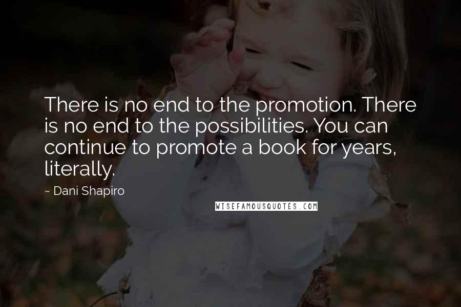 Dani Shapiro Quotes: There is no end to the promotion. There is no end to the possibilities. You can continue to promote a book for years, literally.